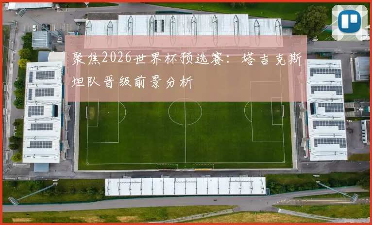 聚焦2026世界杯预选赛：塔吉克斯坦队晋级前景分析