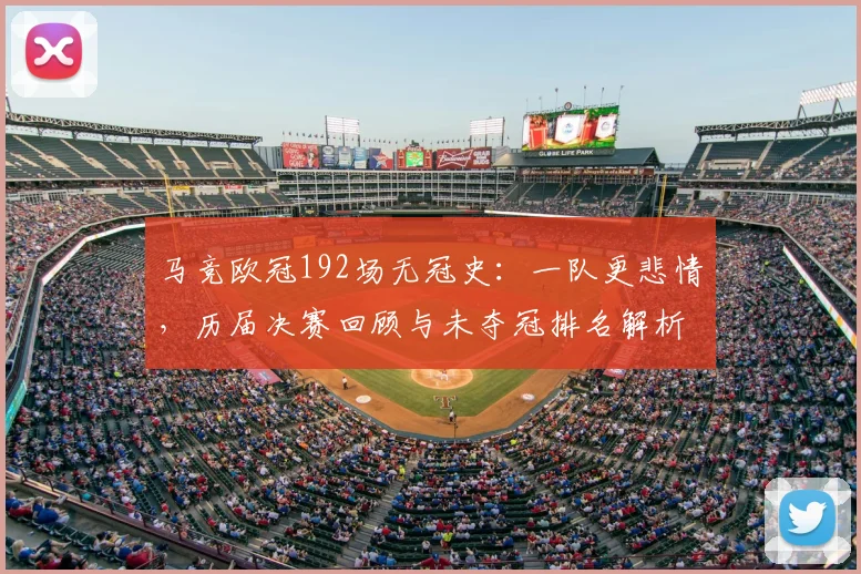 马竞欧冠192场无冠史：一队更悲情，历届决赛回顾与未夺冠排名解析