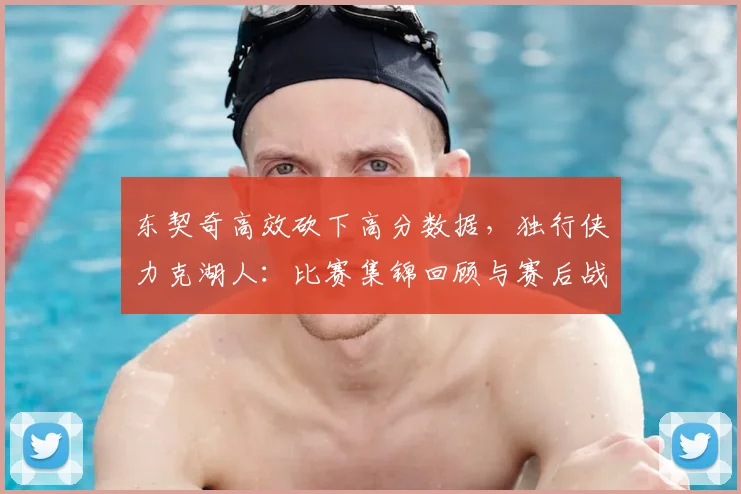 东契奇高效砍下高分数据，独行侠力克湖人：比赛集锦回顾与赛后战术采访解读