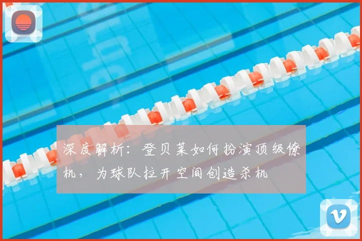深度解析:登贝莱如何扮演顶级僚机,为球队拉开空间创造杀机